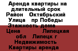 Аренда квартиры на длительный срок › Район ­ Октябрьский › Улица ­ пр,Победы › Этажность дома ­ 5 › Цена ­ 7 000 - Липецкая обл., Липецк г. Недвижимость » Квартиры аренда   . Липецкая обл.